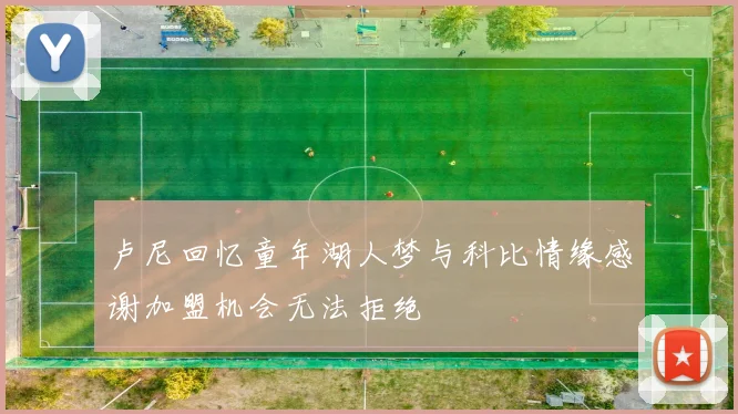 卢尼回忆童年湖人梦与科比情缘感谢加盟机会无法拒绝